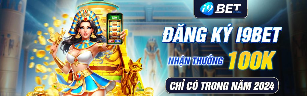 Đăng ký i9bet nhận thưởng 100k chỉ có trong năm 2024