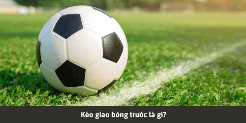 Kèo giao bóng trước là gì?